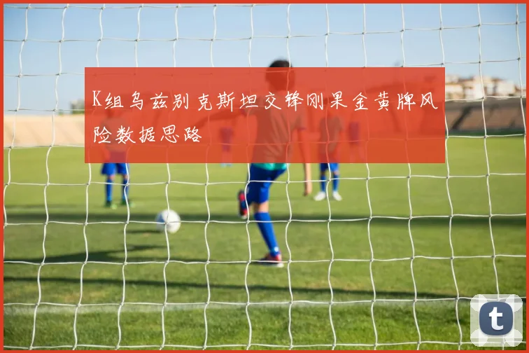 K组乌兹别克斯坦交锋刚果金黄牌风险数据思路