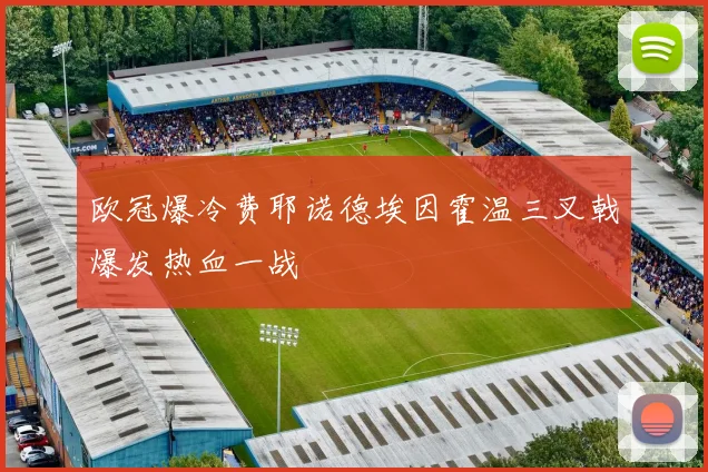 欧冠爆冷费耶诺德埃因霍温三叉戟爆发热血一战