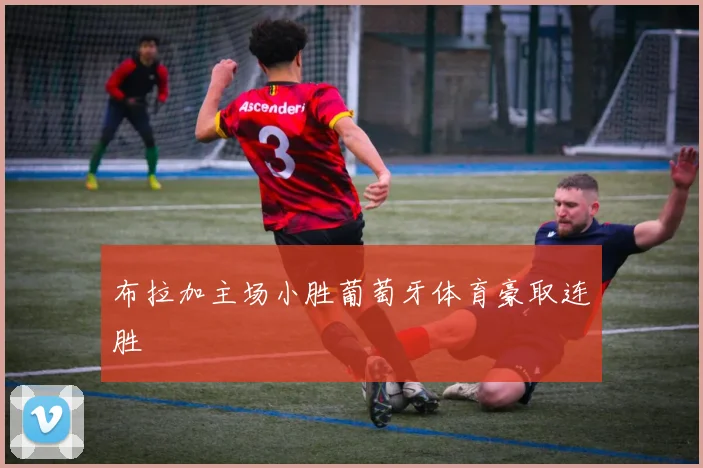 布拉加主场小胜葡萄牙体育豪取连胜