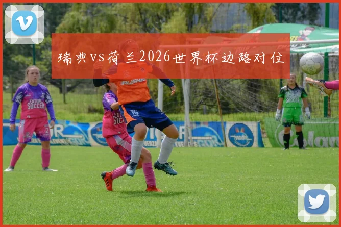 瑞典vs荷兰2026世界杯边路对位