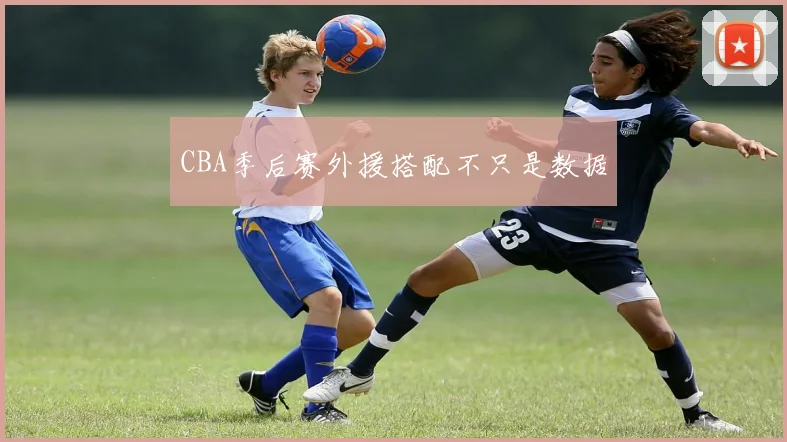 CBA季后赛外援搭配不只是数据