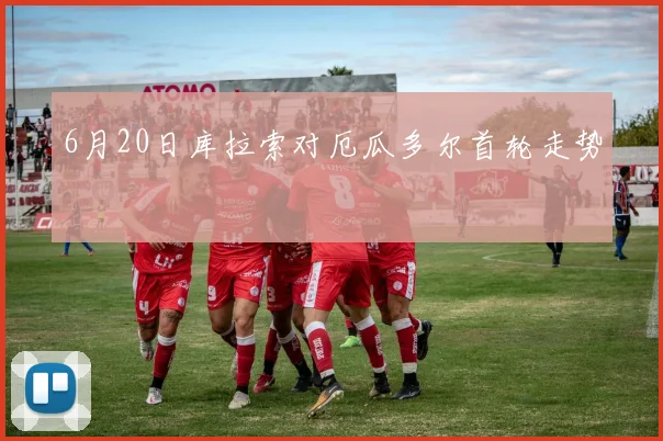 6月20日库拉索对厄瓜多尔首轮走势