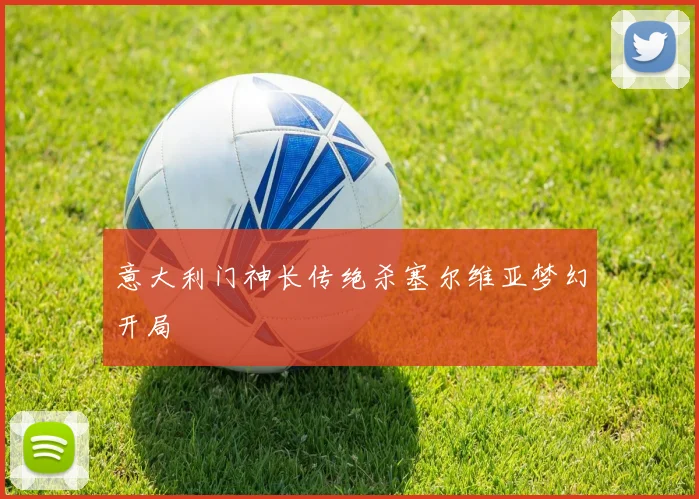 意大利门神长传绝杀塞尔维亚梦幻开局