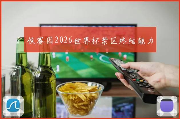 侯赛因2026世界杯禁区终结能力