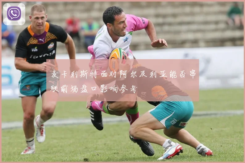 麦卡利斯特面对阿尔及利亚能否串联前场盘口影响参考