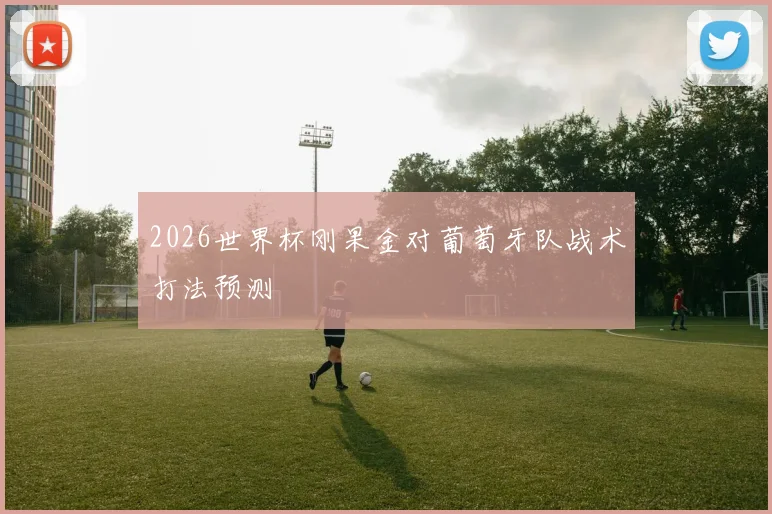 2026世界杯刚果金对葡萄牙队战术打法预测