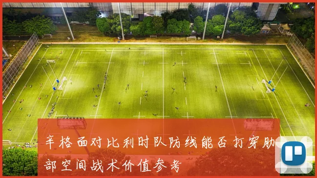 辛格面对比利时队防线能否打穿肋部空间战术价值参考