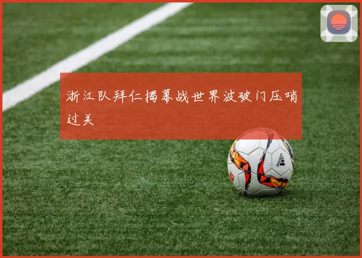浙江队拜仁揭幕战世界波破门压哨过关