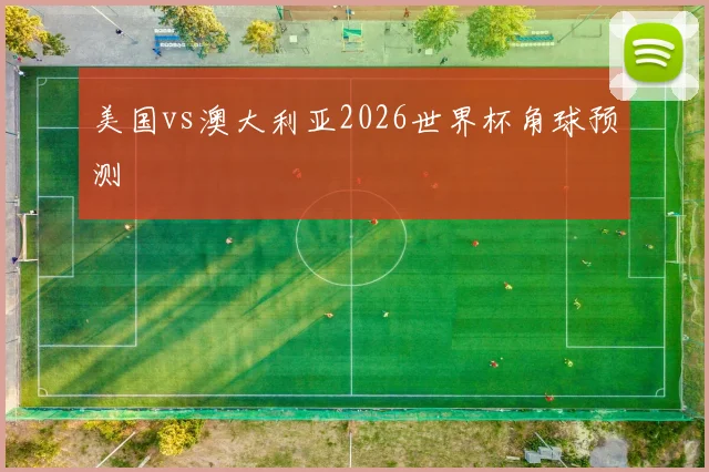 美国vs澳大利亚2026世界杯角球预测