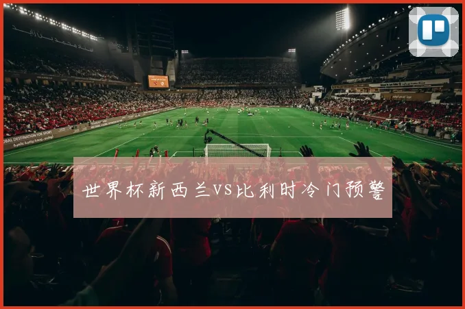 世界杯新西兰vs比利时冷门预警