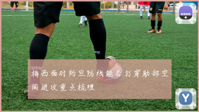 梅西面对约旦防线能否打穿肋部空间进攻重点梳理