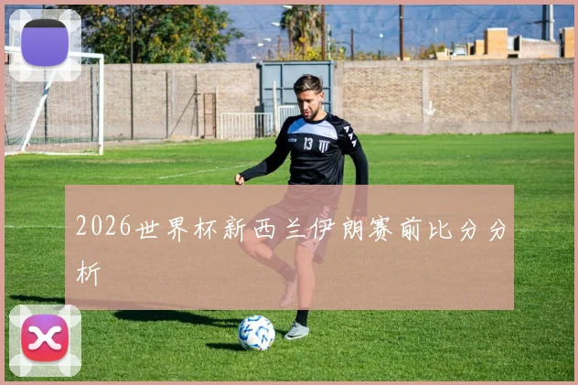 2026世界杯新西兰伊朗赛前比分分析