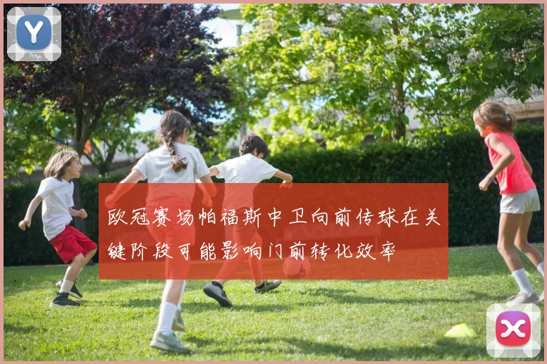 欧冠赛场帕福斯中卫向前传球在关键阶段可能影响门前转化效率
