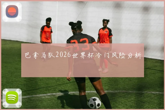 巴拿马队2026世界杯冷门风险分析