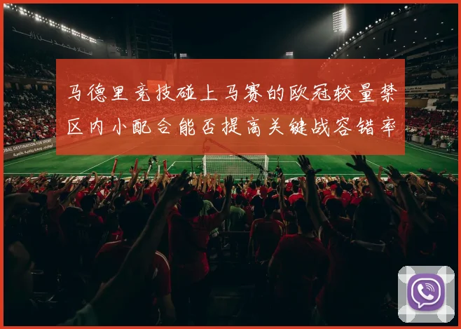 马德里竞技碰上马赛的欧冠较量禁区内小配合能否提高关键战容错率