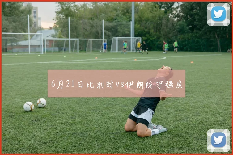 6月21日比利时vs伊朗防守强度
