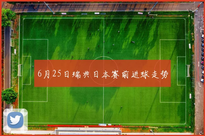 6月25日瑞典日本赛前进球走势
