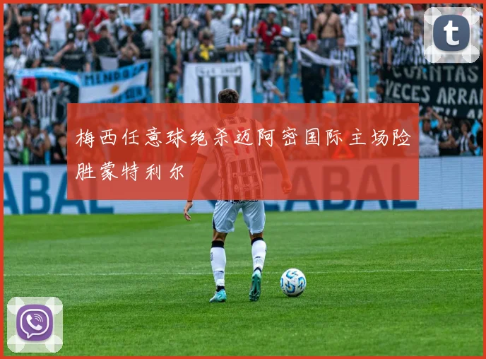梅西任意球绝杀迈阿密国际主场险胜蒙特利尔