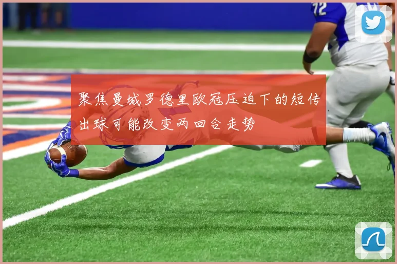 聚焦曼城罗德里欧冠压迫下的短传出球可能改变两回合走势