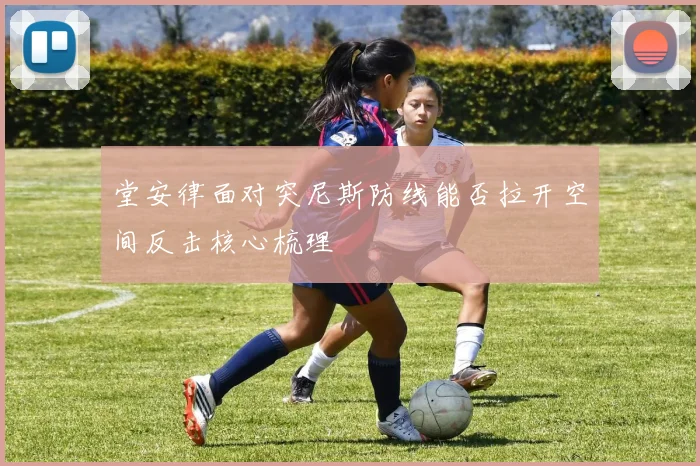 堂安律面对突尼斯防线能否拉开空间反击核心梳理