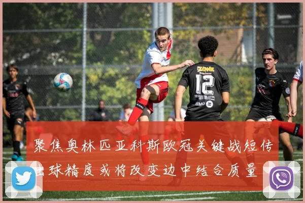 聚焦奥林匹亚科斯欧冠关键战短传出球精度或将改变边中结合质量