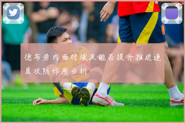 德布劳内面对埃及能否提升推进速度攻防作用分析