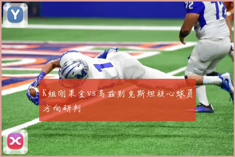 K组刚果金vs乌兹别克斯坦核心球员方向研判
