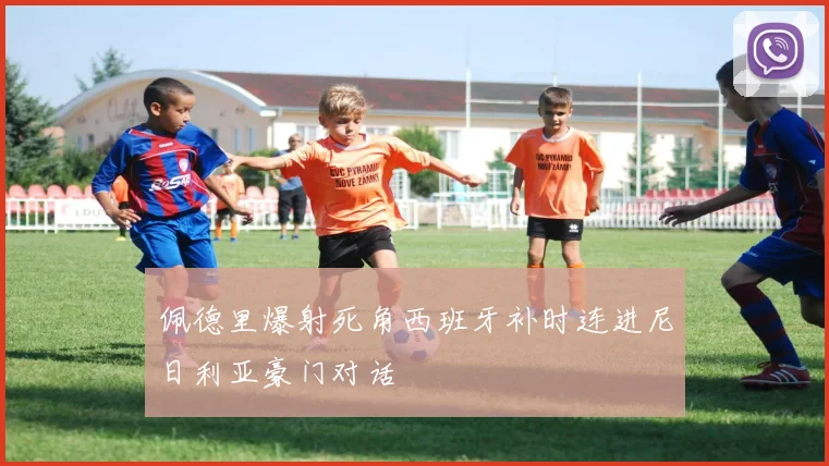 佩德里爆射死角西班牙补时连进尼日利亚豪门对话