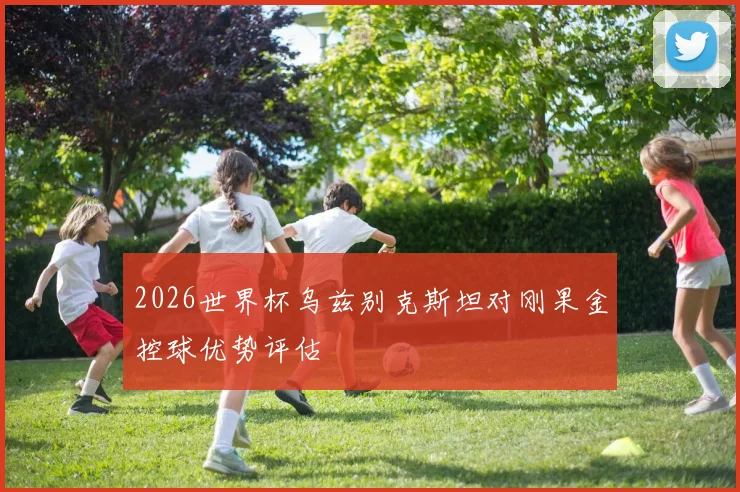 2026世界杯乌兹别克斯坦对刚果金控球优势评估