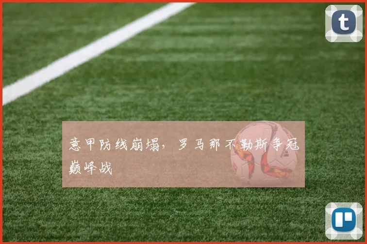 意甲防线崩塌,罗马那不勒斯争冠巅峰战