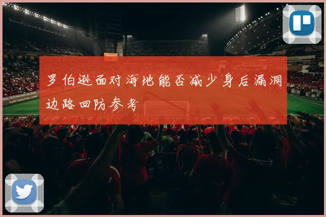 罗伯逊面对海地能否减少身后漏洞边路回防参考