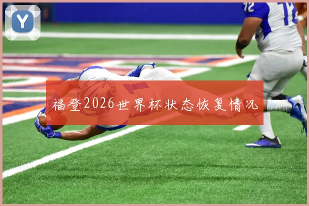 福登2026世界杯状态恢复情况