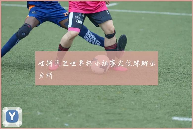 福斯贝里世界杯小组赛定位球脚法分析