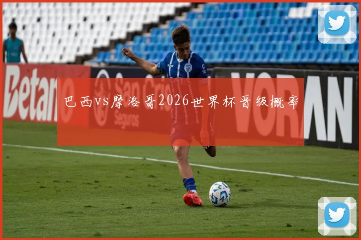 巴西vs摩洛哥2026世界杯晋级概率