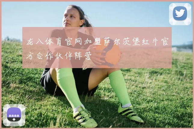 龙八体育官网加盟萨尔茨堡红牛官方合作伙伴阵营
