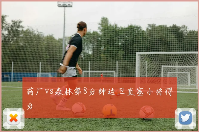药厂vs森林第8分钟边卫直塞小将得分