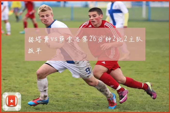 赫塔费vs萨索洛第26分钟2比2主队扳平