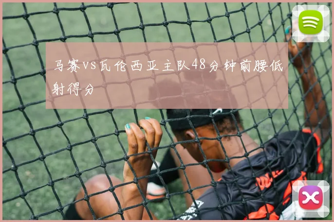 马赛vs瓦伦西亚主队48分钟前腰低射得分