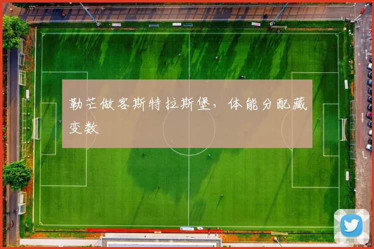勒芒做客斯特拉斯堡，体能分配藏变数